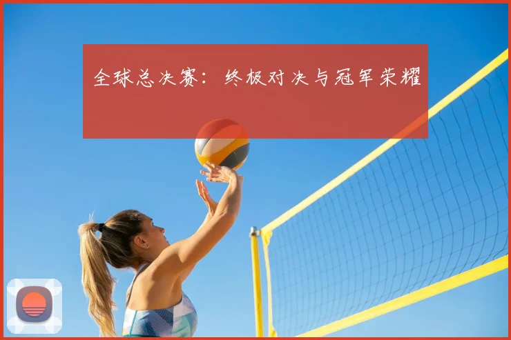 全球总决赛：终极对决与冠军荣耀