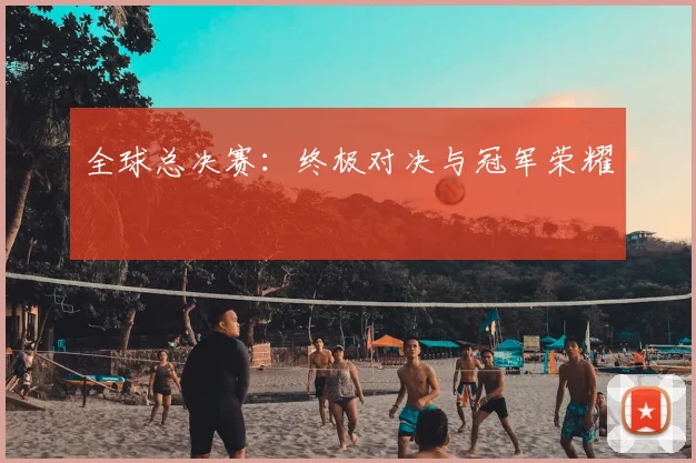 全球总决赛:终极对决与冠军荣耀