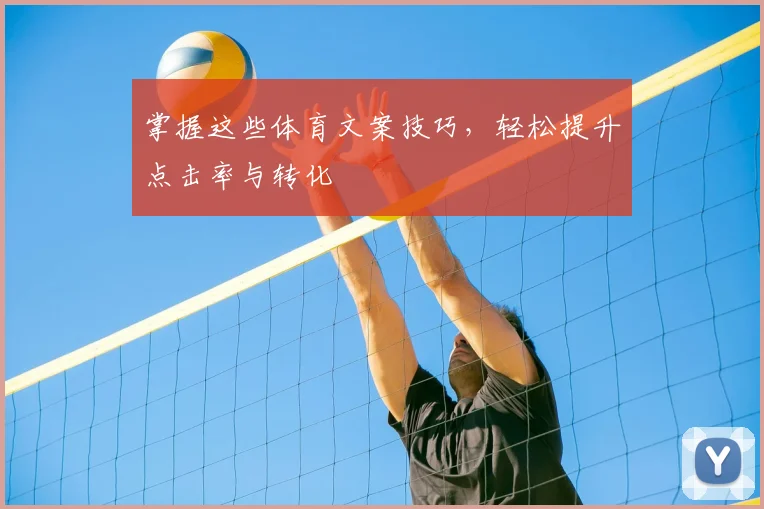 掌握这些体育文案技巧，轻松提升点击率与转化