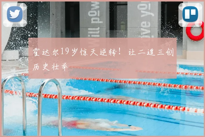霍达尔19岁惊天逆转！让二追三创历史壮举