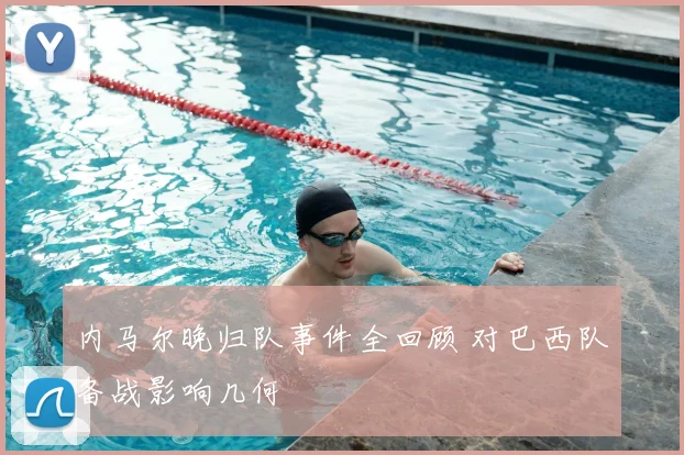 内马尔晚归队事件全回顾 对巴西队备战影响几何