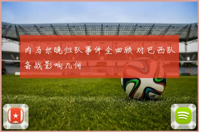 内马尔晚归队事件全回顾 对巴西队备战影响几何